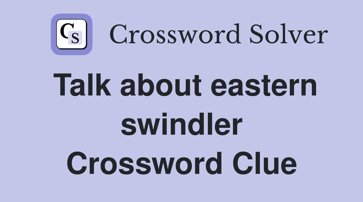 Talk about eastern swindler Crossword Clue