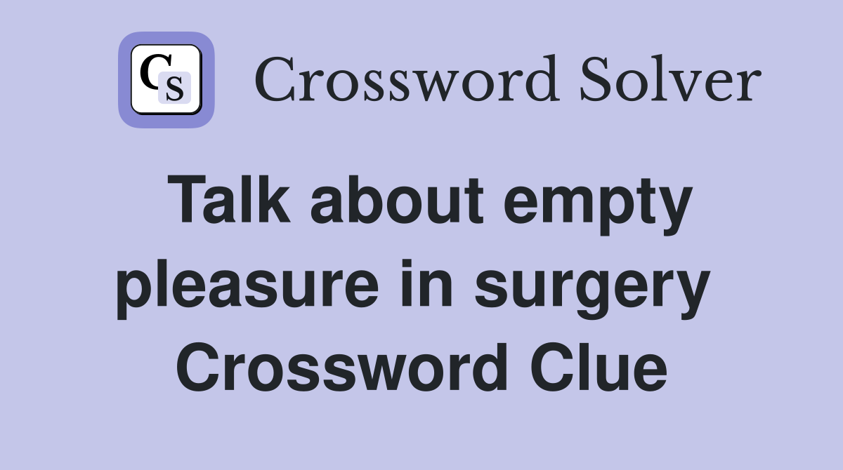 Talk about empty pleasure in surgery  Crossword Clue