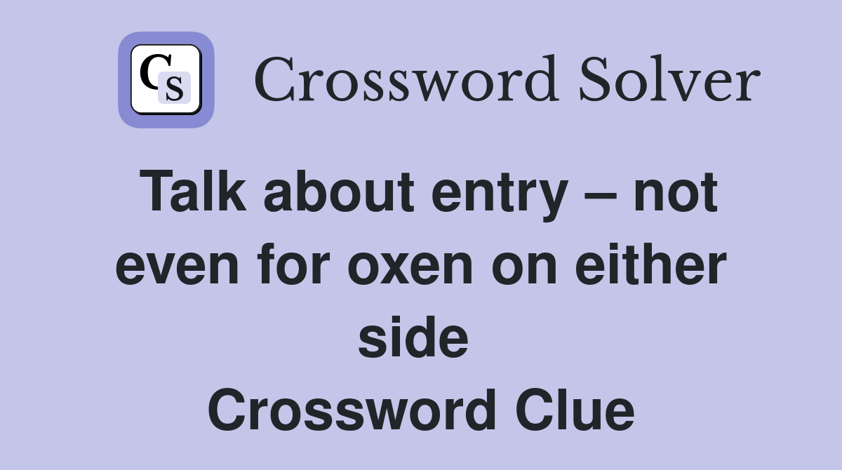 Talk about entry – not even for oxen on either side  Crossword Clue