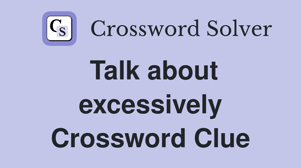 Talk about excessively Crossword Clue