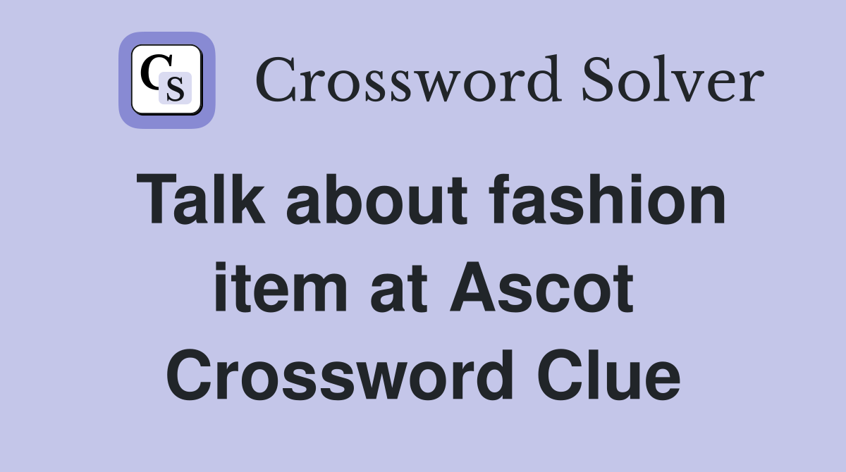 Talk about fashion item at Ascot Crossword Clue