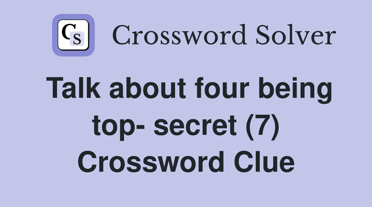 Talk about four being top- secret (7) Crossword Clue