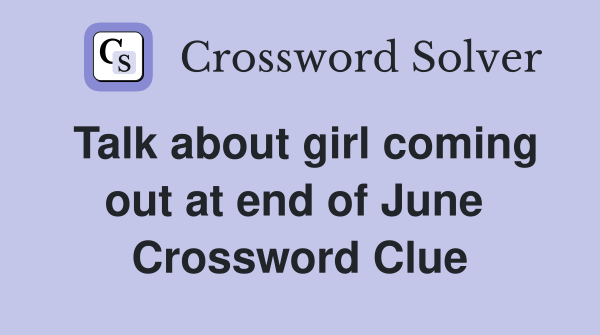 Talk about girl coming out at end of June  Crossword Clue