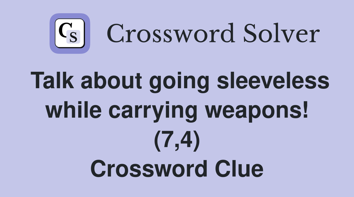 Talk about going sleeveless while carrying weapons! (7,4) Crossword Clue