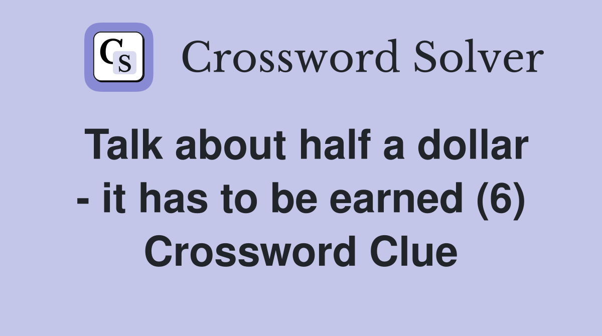 Talk about half a dollar - it has to be earned (6) Crossword Clue