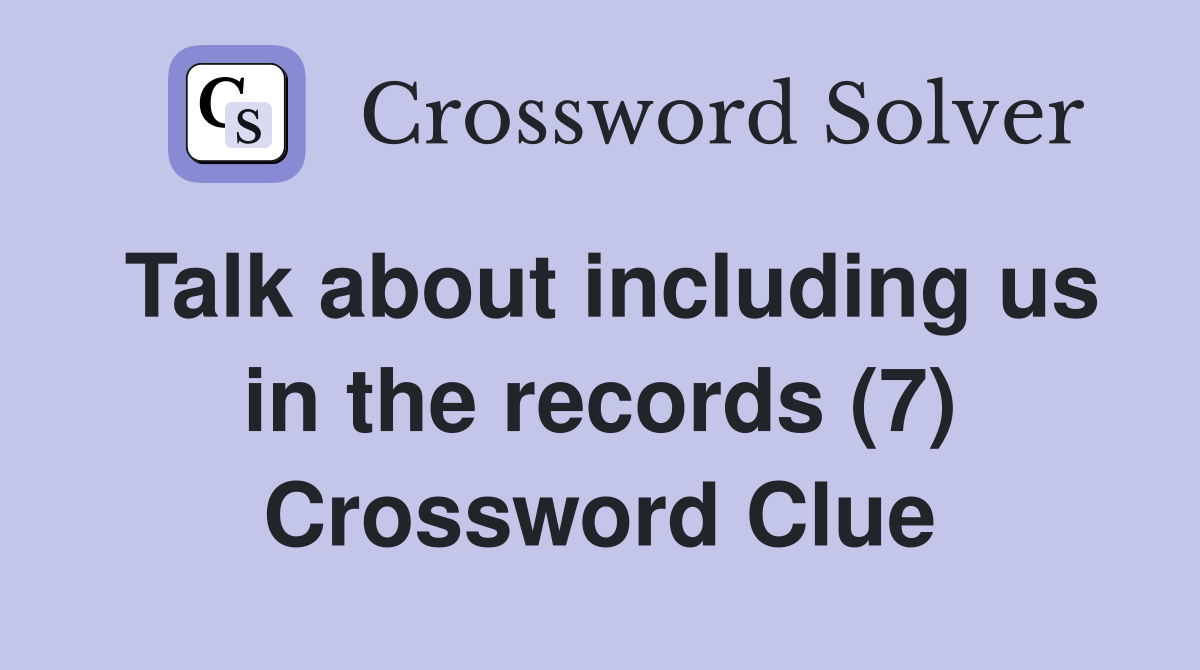 Talk about including us in the records (7) Crossword Clue