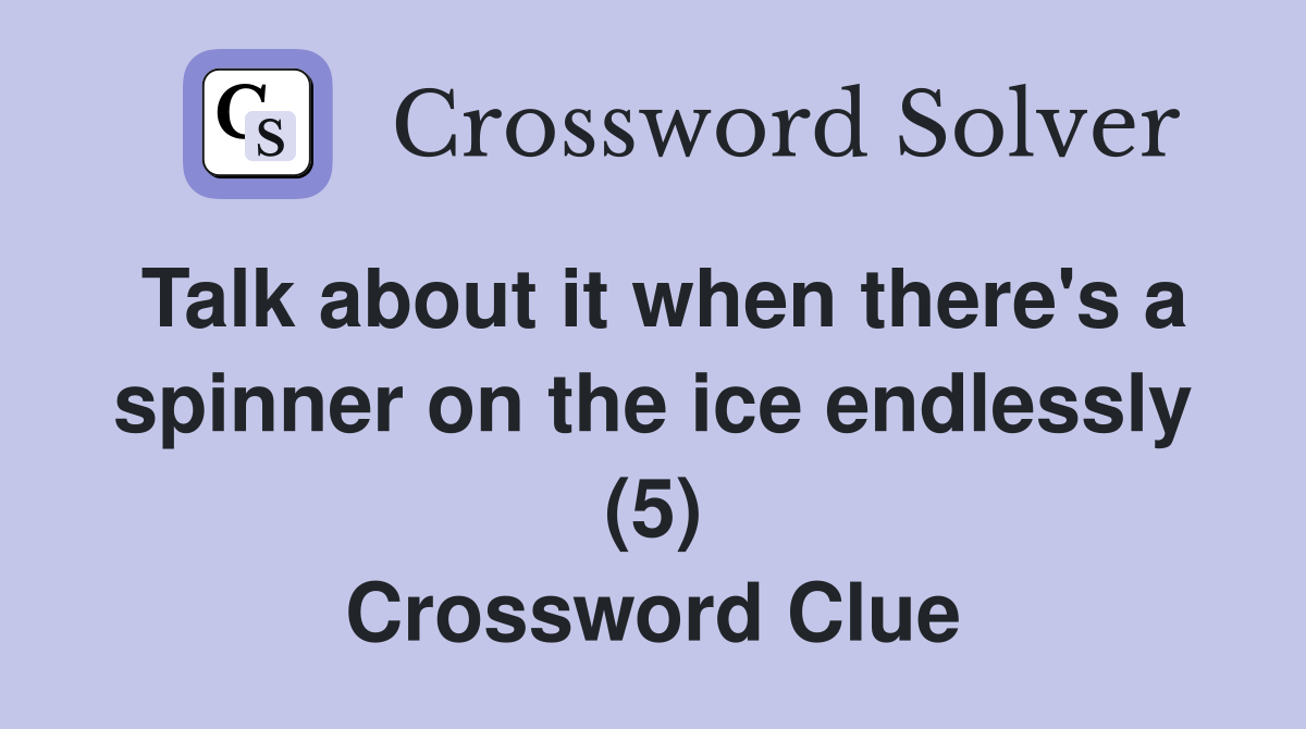 Talk about it when there's a spinner on the ice endlessly (5) Crossword Clue