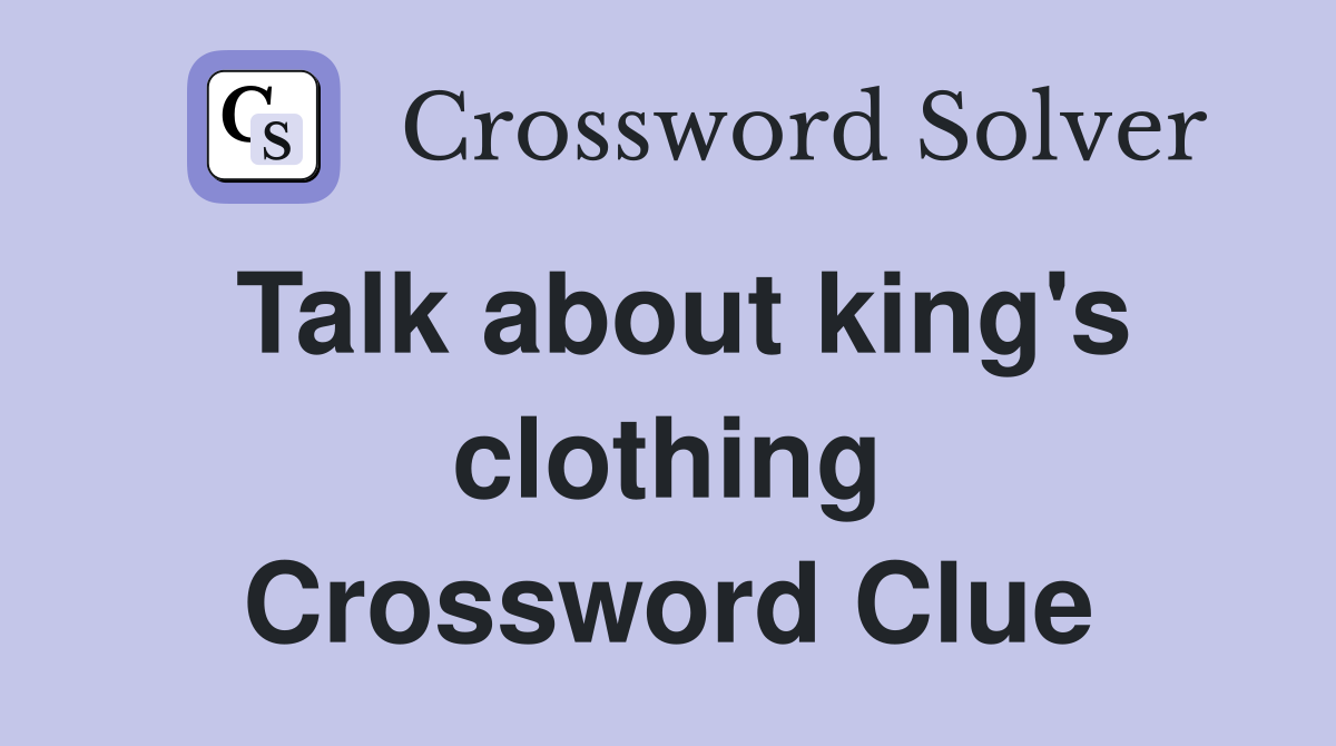 Talk about king's clothing Crossword Clue
