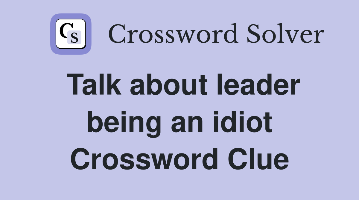 Talk about leader being an idiot Crossword Clue