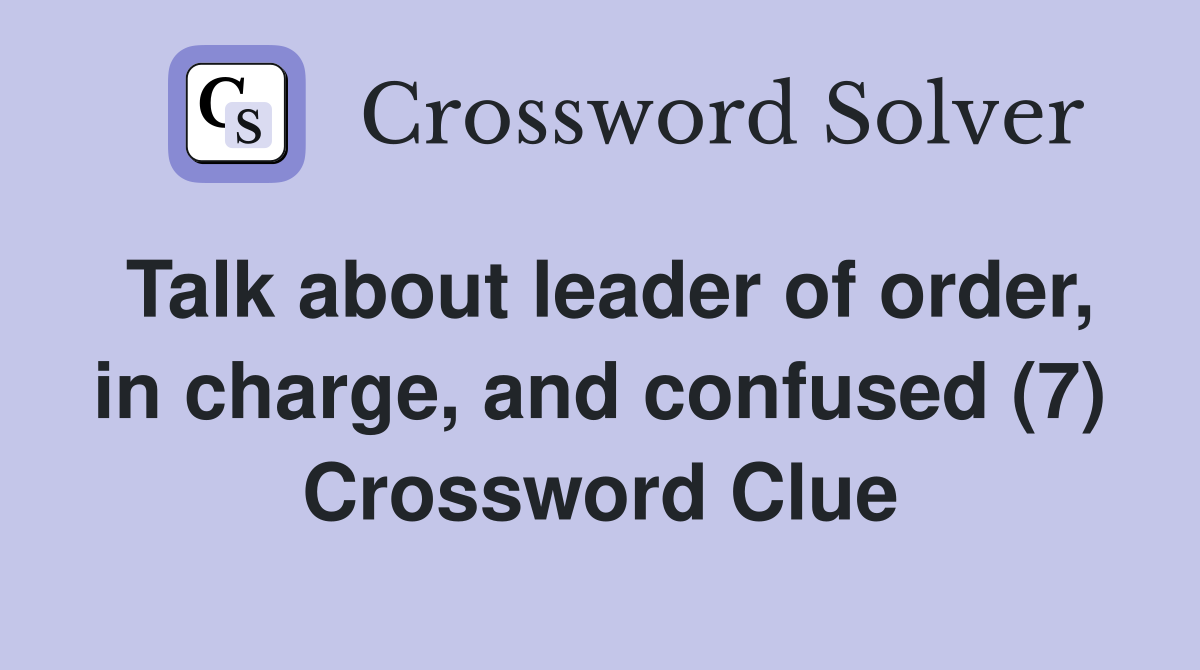 Talk about leader of order, in charge, and confused (7) Crossword Clue