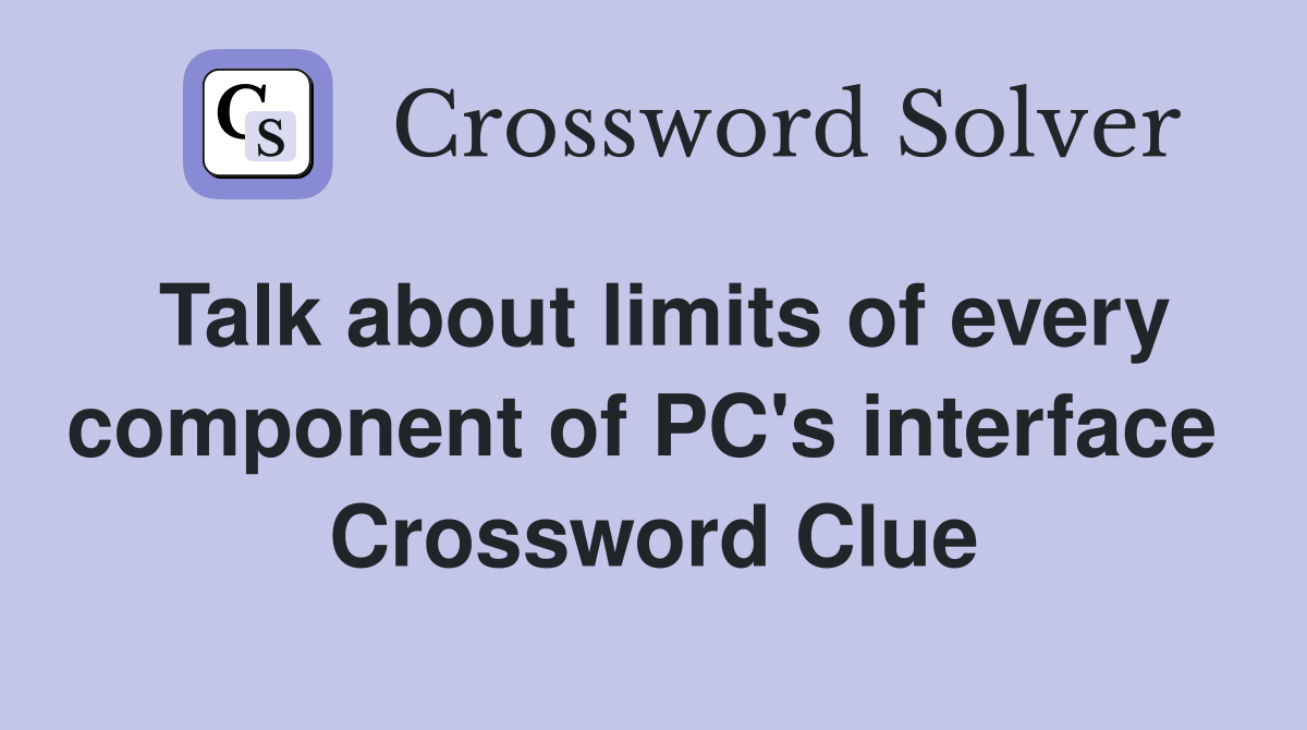 Talk about limits of every component of PC's interface  Crossword Clue