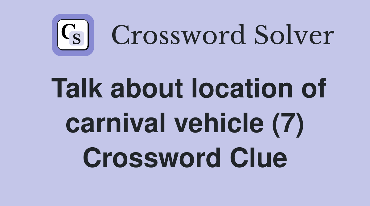 Talk about location of carnival vehicle (7) Crossword Clue
