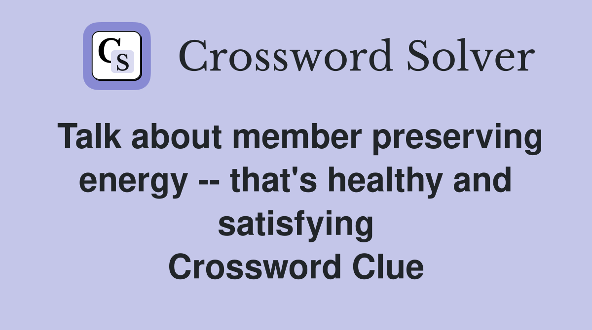 Talk about member preserving energy -- that's healthy and satisfying Crossword Clue