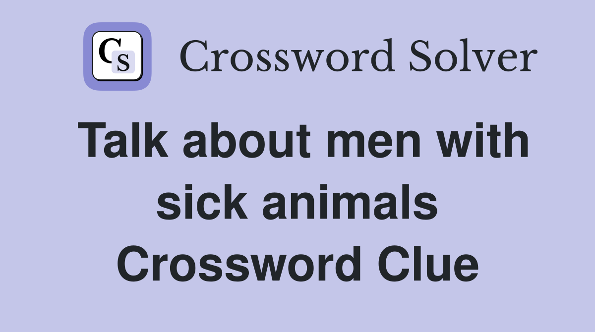 Talk about men with sick animals Crossword Clue