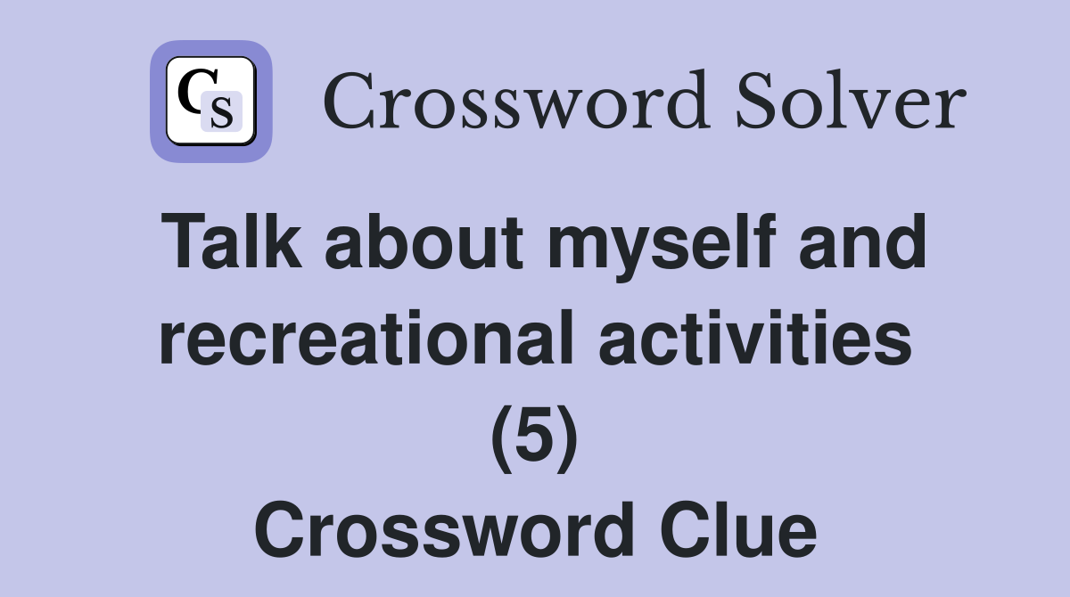 Talk about myself and recreational activities (5) Crossword Clue