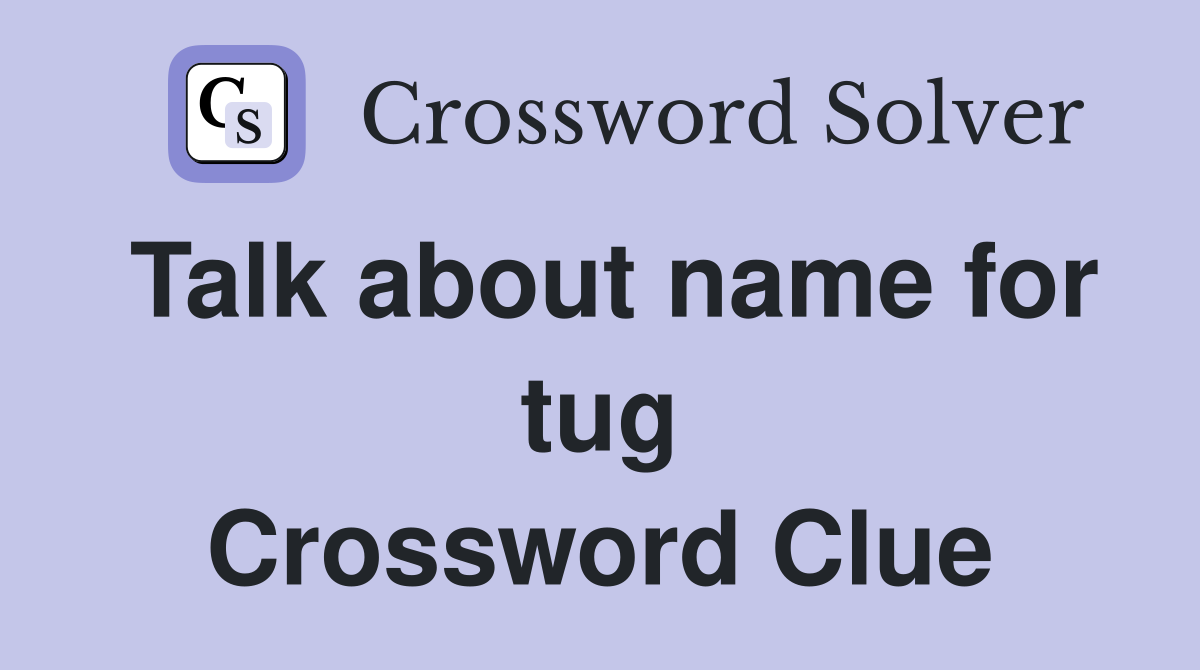 Talk about name for tug Crossword Clue