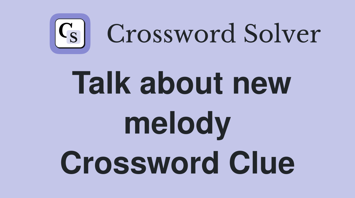 Talk about new melody Crossword Clue