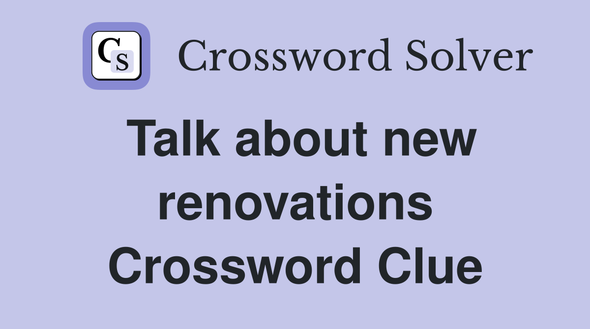 Talk about new renovations Crossword Clue