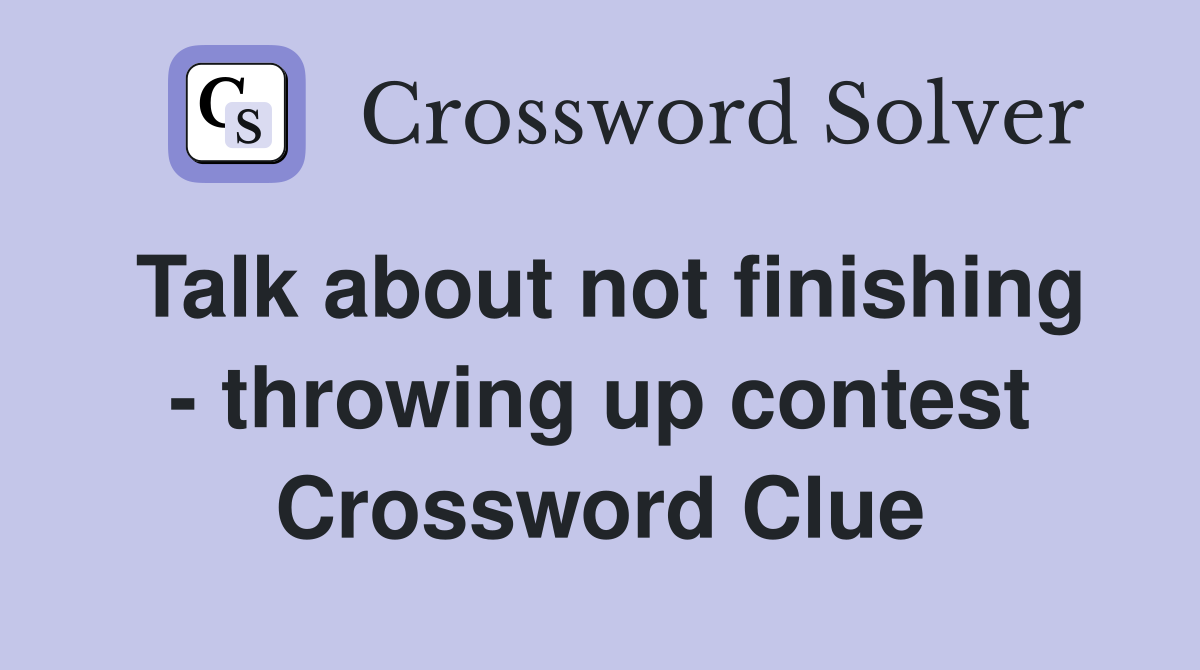 Talk about not finishing - throwing up contest Crossword Clue