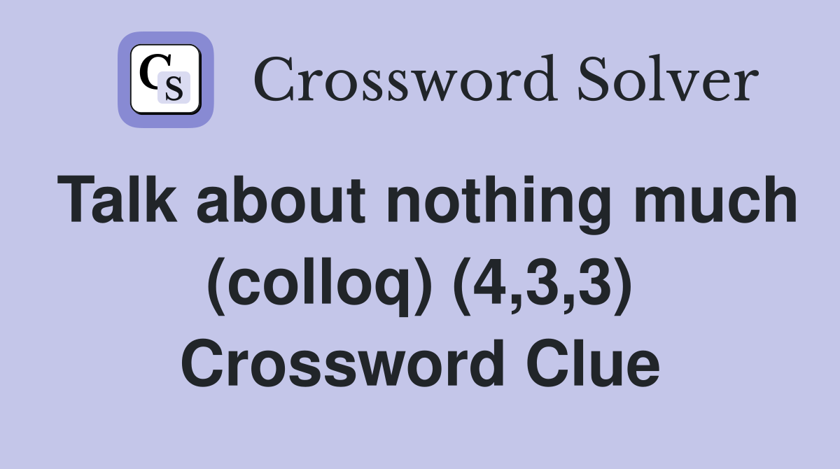 Talk about nothing much (colloq) (4,3,3) Crossword Clue