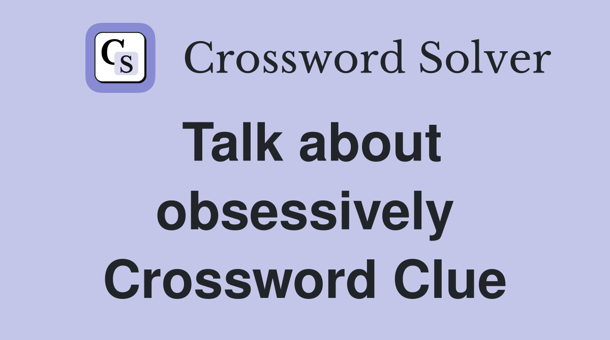 Talk about obsessively Crossword Clue