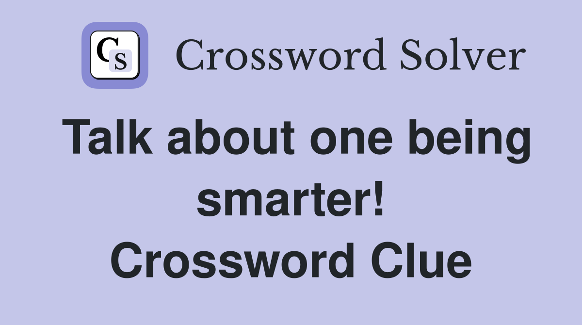 Talk about one being smarter! Crossword Clue