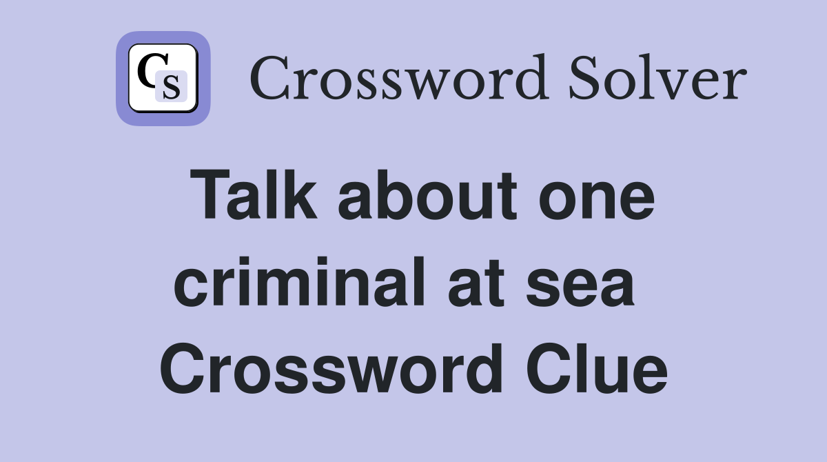 Talk about one criminal at sea  Crossword Clue