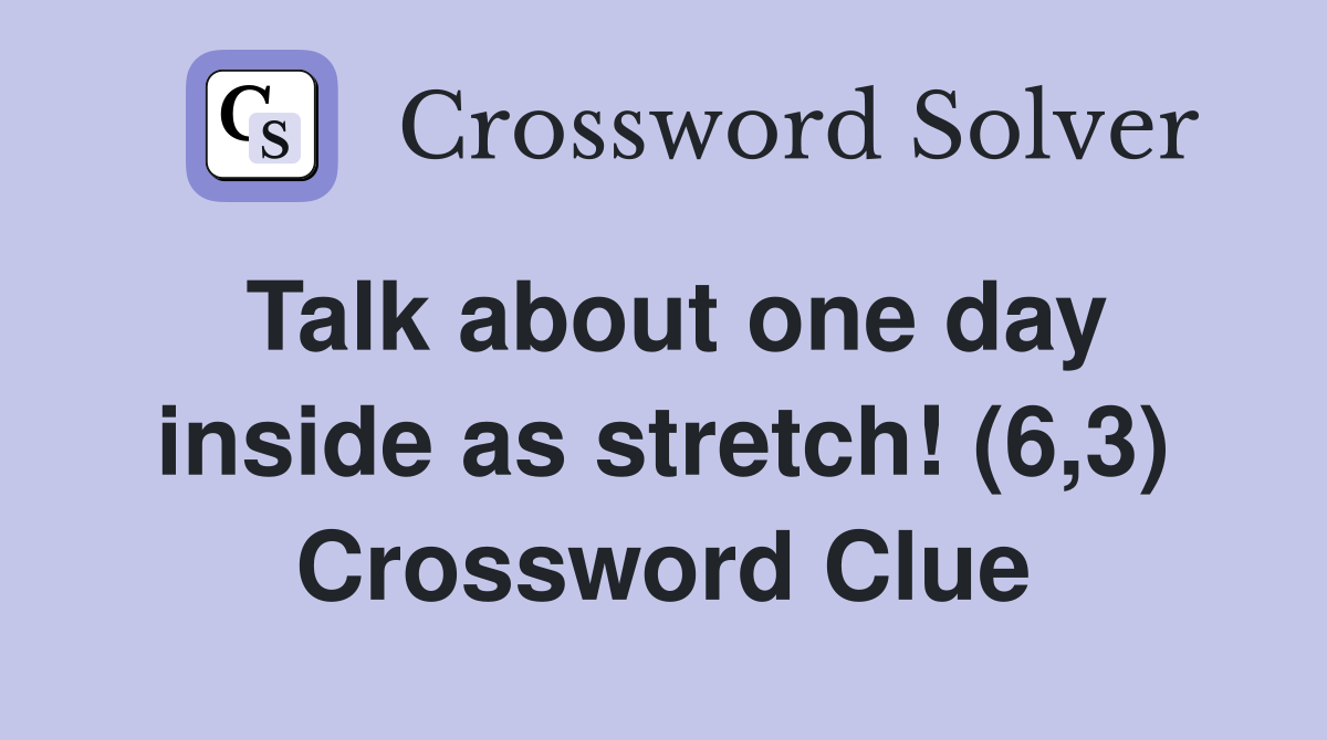 Talk about one day inside as stretch! (6,3) Crossword Clue