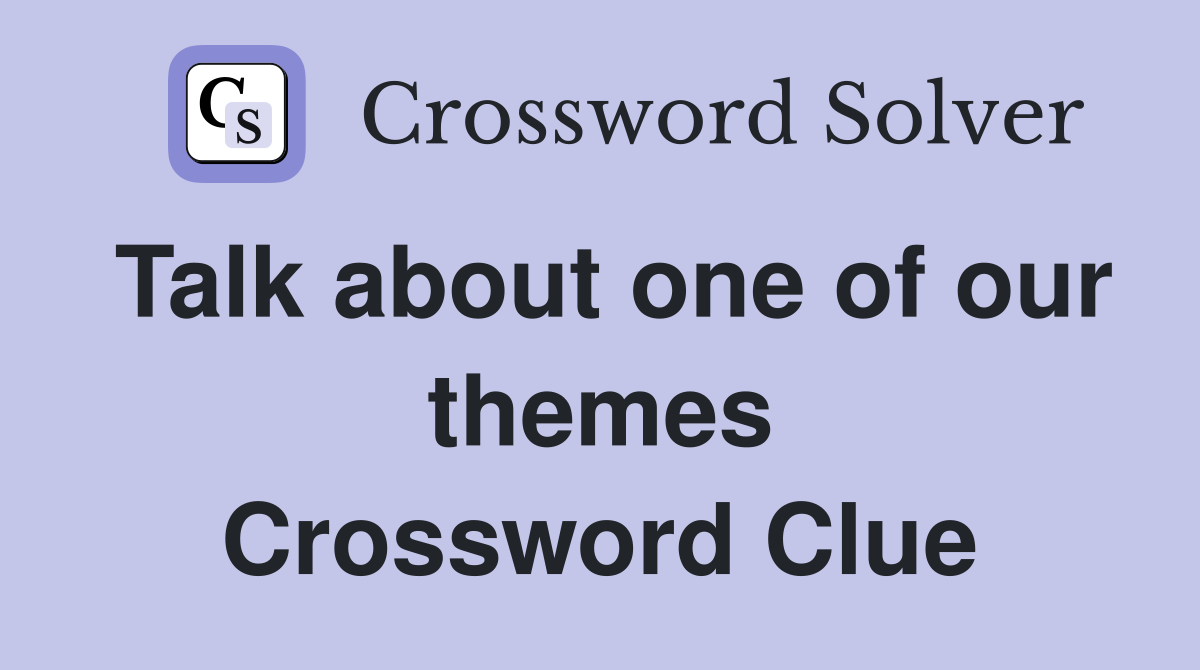 Talk about one of our themes Crossword Clue