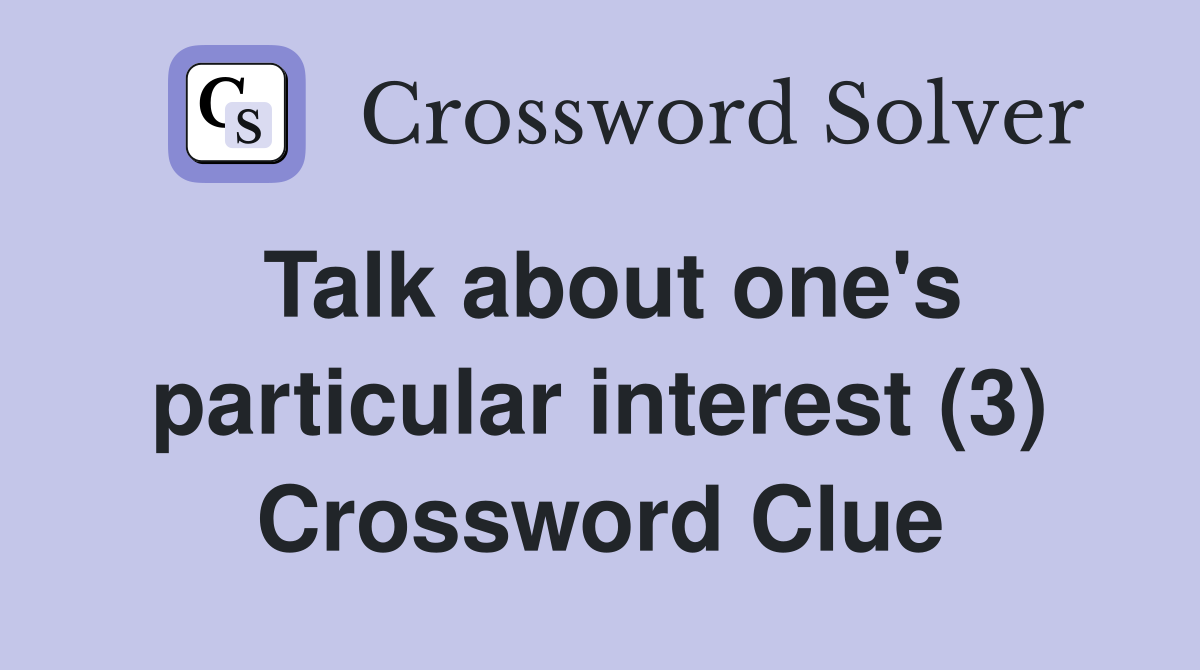 Talk about one's particular interest (3) Crossword Clue