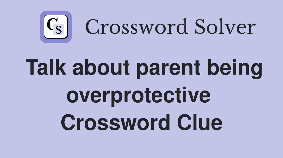 Talk about parent being overprotective  Crossword Clue