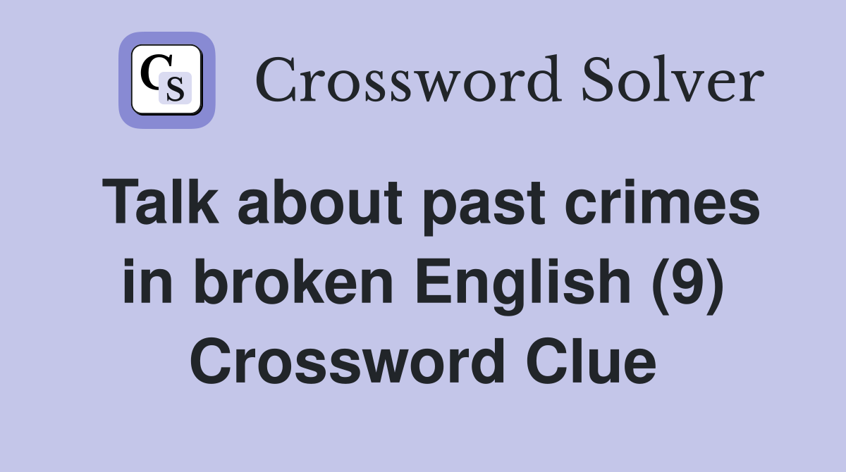 Talk about past crimes in broken English (9) Crossword Clue