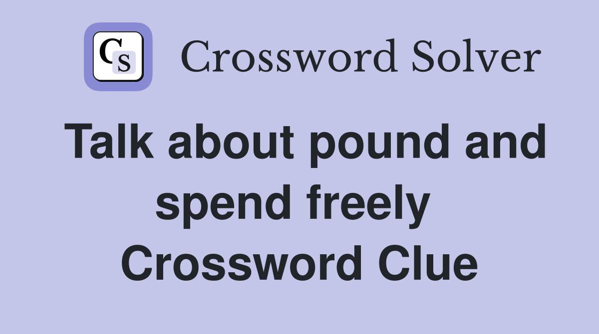 Talk about pound and spend freely  Crossword Clue
