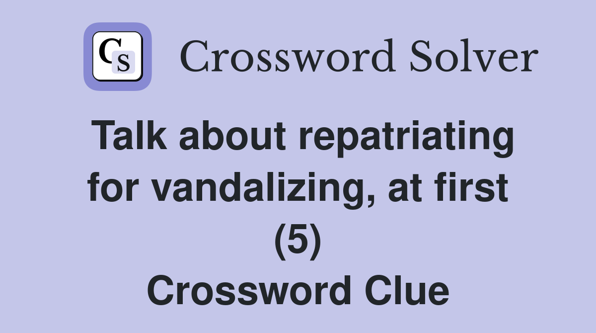 Talk about repatriating for vandalizing, at first (5) Crossword Clue
