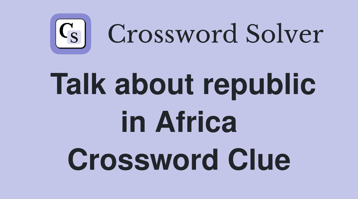 Talk about republic in Africa Crossword Clue