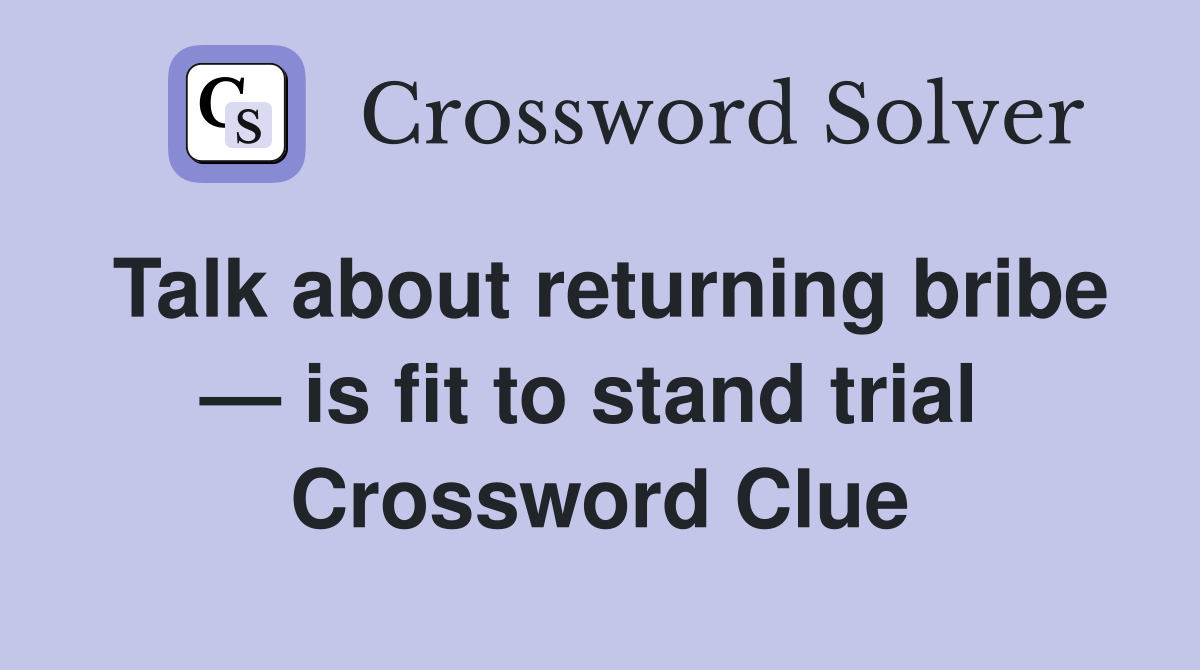 Talk about returning bribe — is fit to stand trial  Crossword Clue