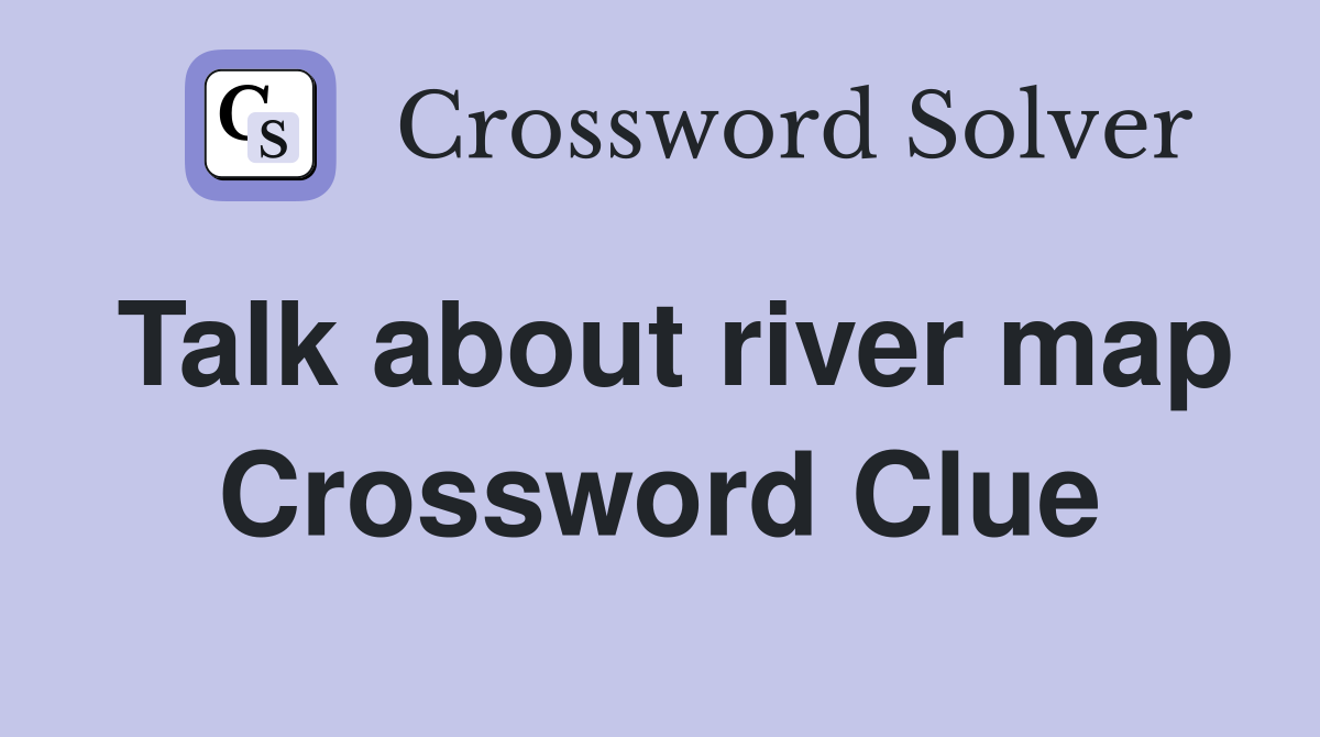 Talk about river map Crossword Clue