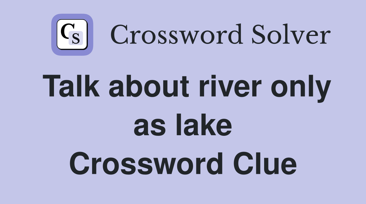 Talk about river only as lake Crossword Clue