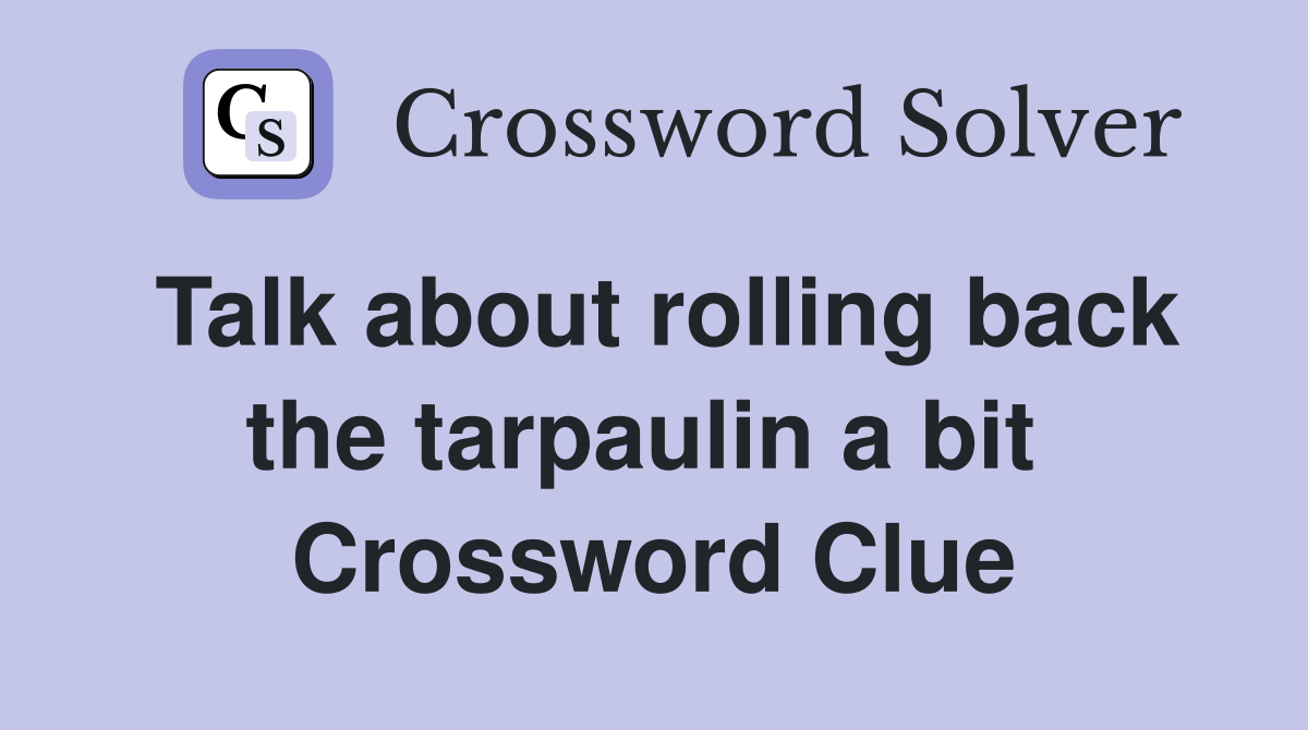 Talk about rolling back the tarpaulin a bit  Crossword Clue