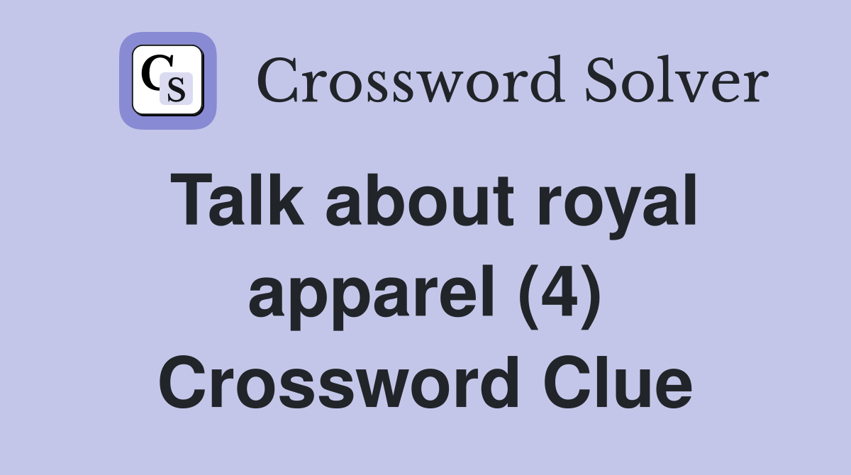 Talk about royal apparel (4) Crossword Clue