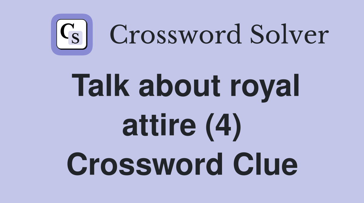 Talk about royal attire (4) Crossword Clue