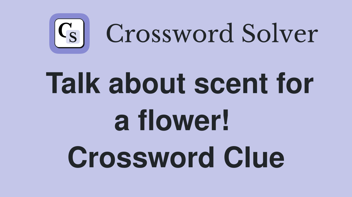 Talk about scent for a flower!  Crossword Clue