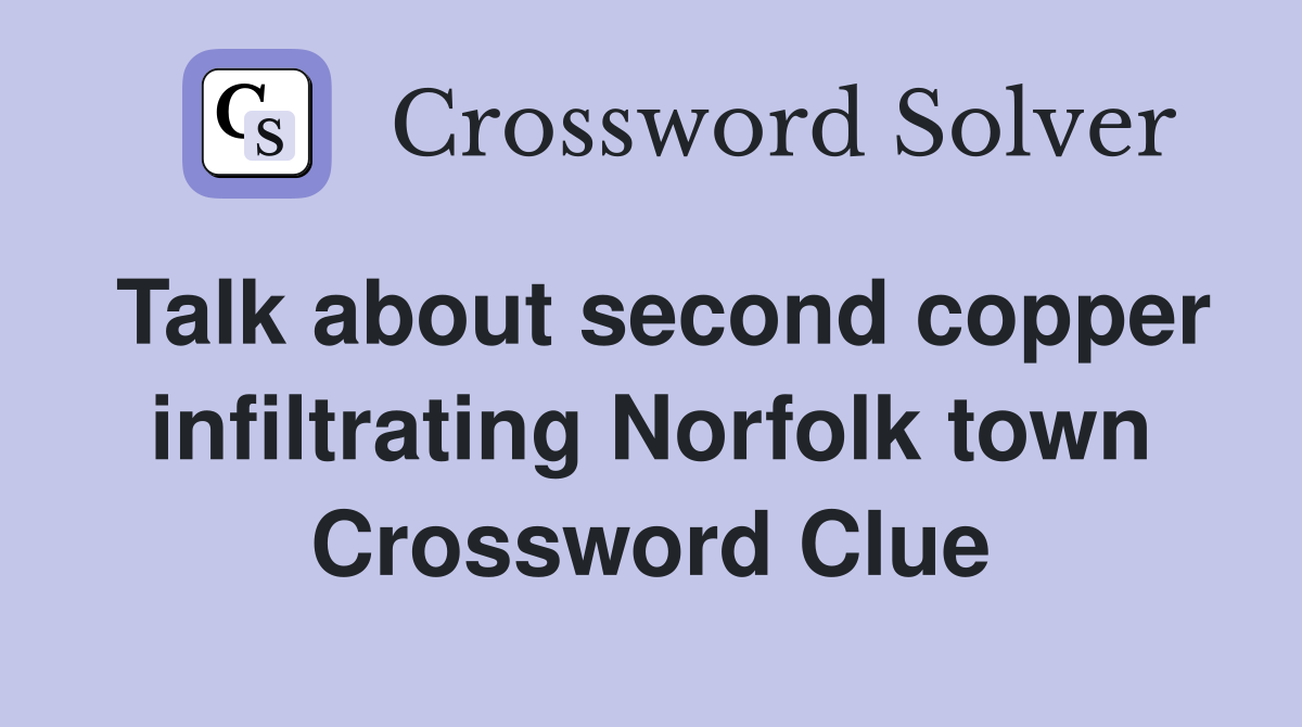 Talk about second copper infiltrating Norfolk town Crossword Clue