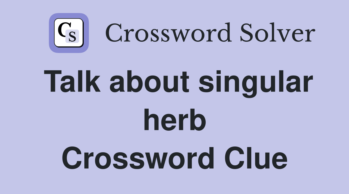 Talk about singular herb Crossword Clue