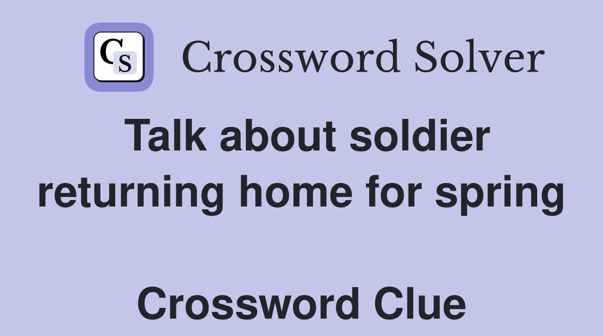 Talk about soldier returning home for spring  Crossword Clue
