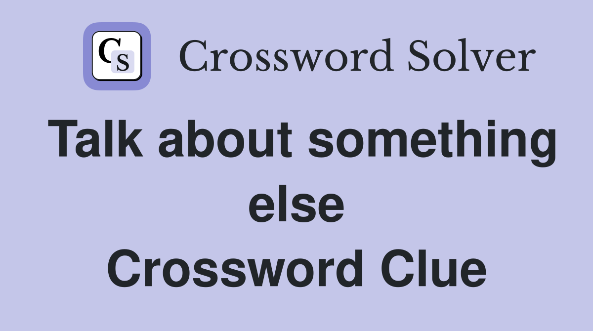 Talk about something else Crossword Clue