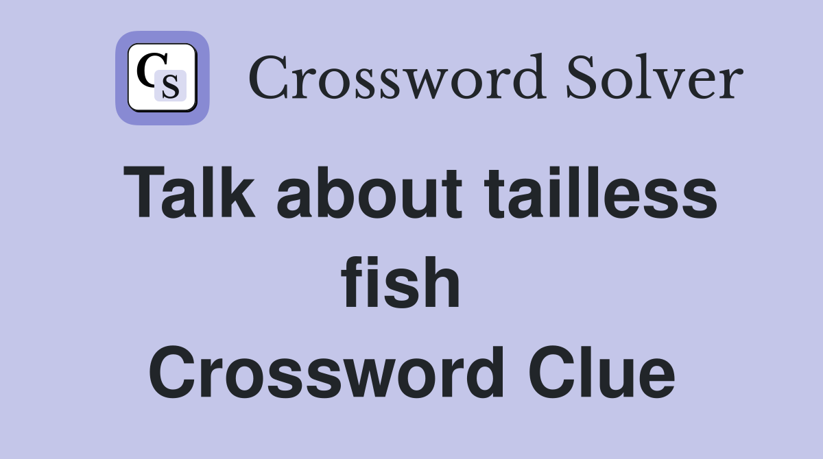 Talk about tailless fish  Crossword Clue