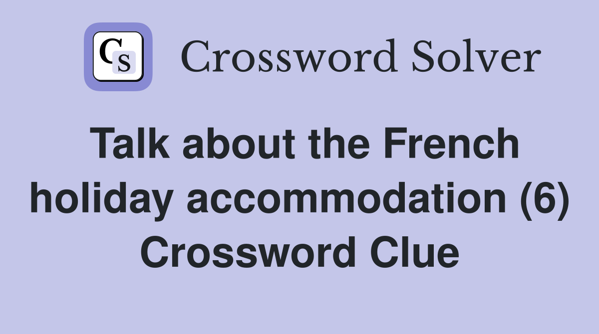 Talk about the French holiday accommodation (6) Crossword Clue
