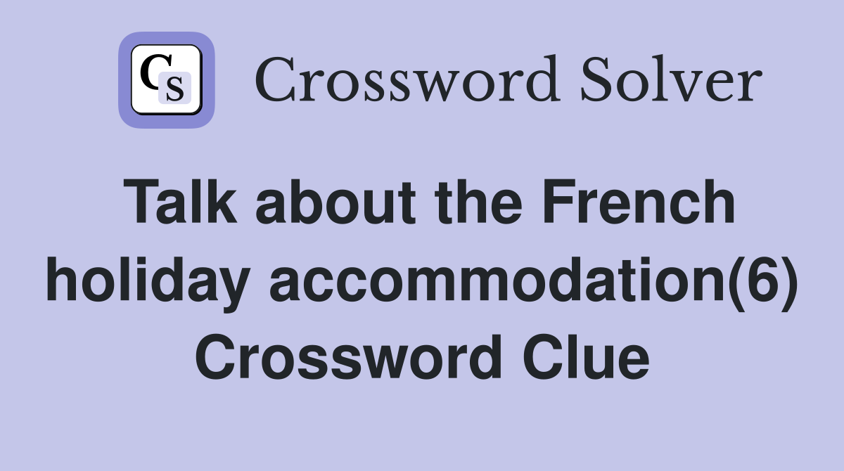 Talk about the French holiday accommodation(6) Crossword Clue