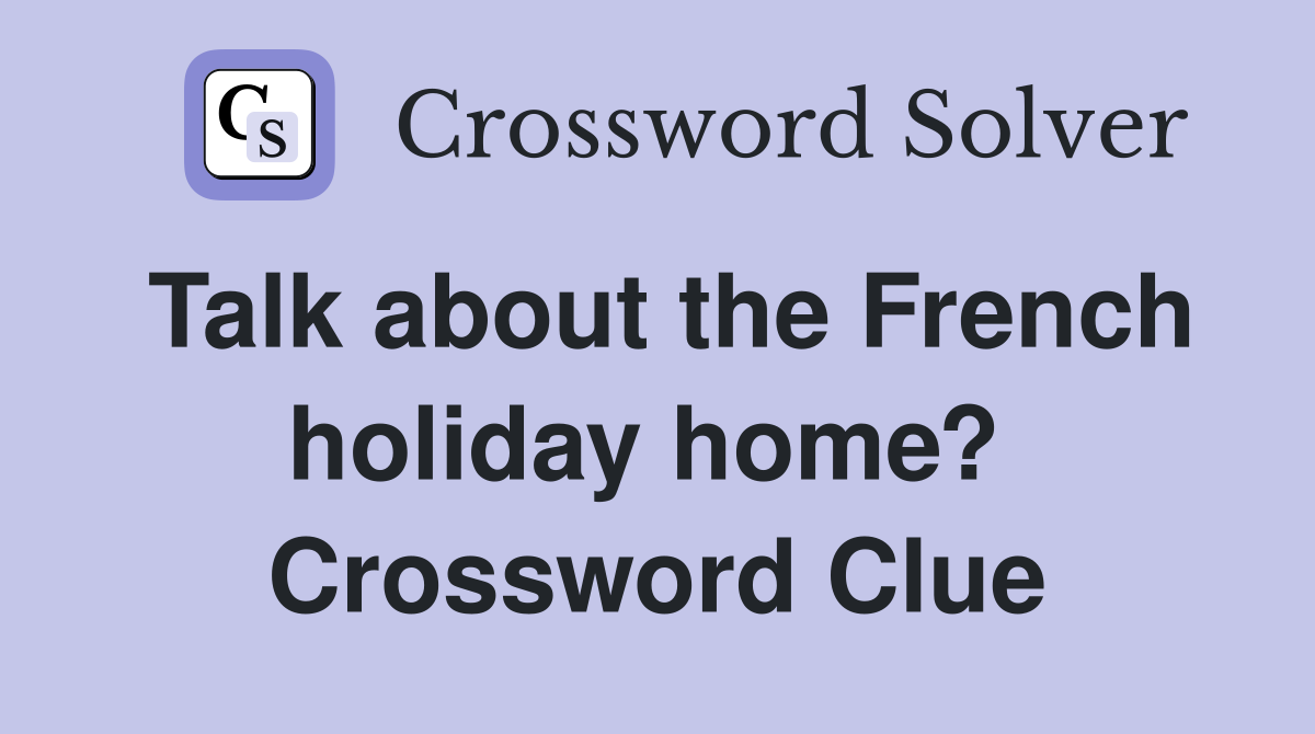 Talk about the French holiday home?  Crossword Clue
